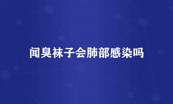 闻臭袜子会肺部感染吗