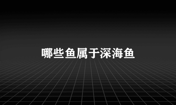 哪些鱼属于深海鱼