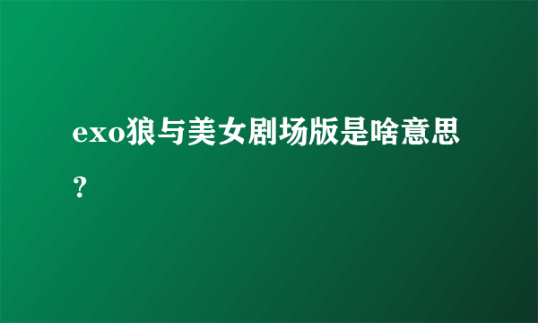 exo狼与美女剧场版是啥意思？