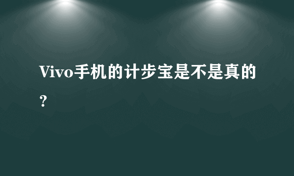 Vivo手机的计步宝是不是真的?