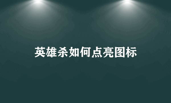 英雄杀如何点亮图标