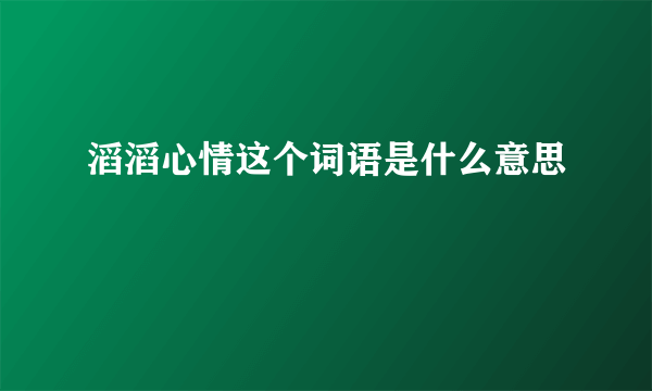 滔滔心情这个词语是什么意思