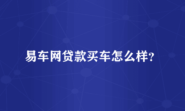 易车网贷款买车怎么样？
