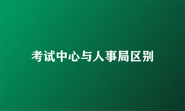 考试中心与人事局区别