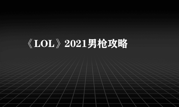 《LOL》2021男枪攻略