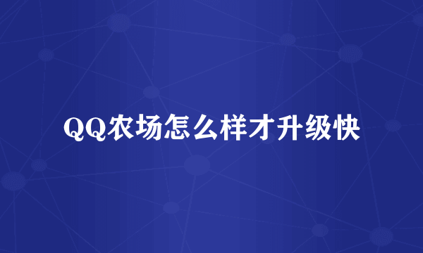 QQ农场怎么样才升级快
