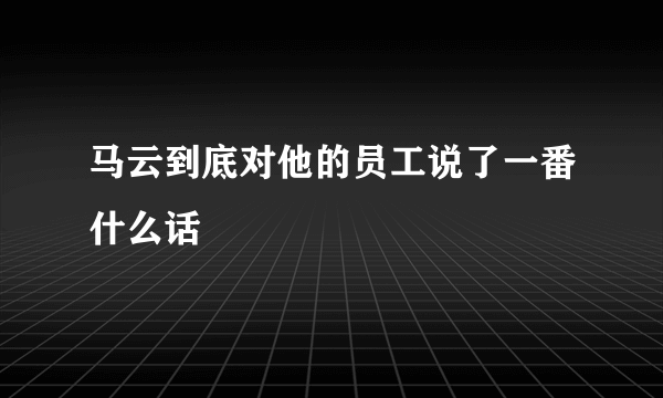 马云到底对他的员工说了一番什么话