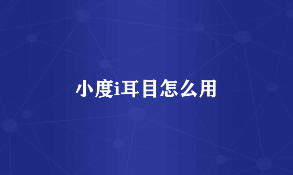 小度i耳目怎么用
