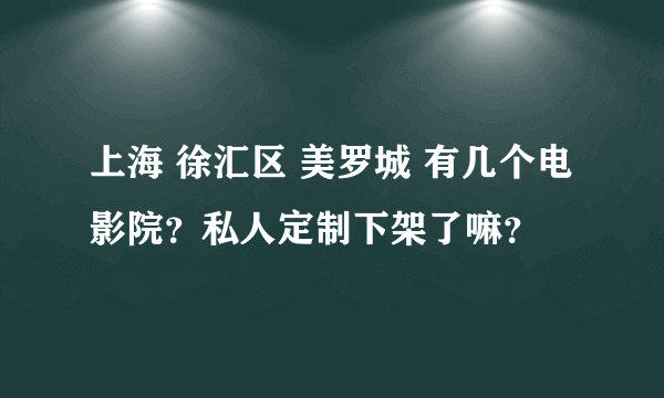 上海 徐汇区 美罗城 有几个电影院？私人定制下架了嘛？