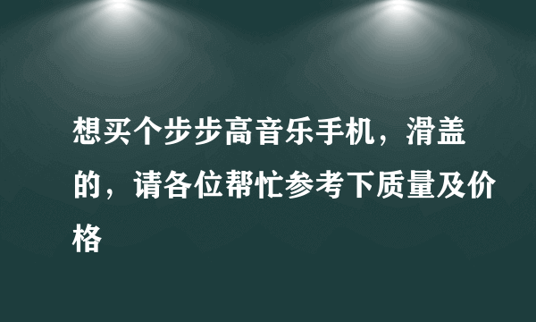 想买个步步高音乐手机，滑盖的，请各位帮忙参考下质量及价格