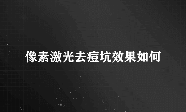像素激光去痘坑效果如何