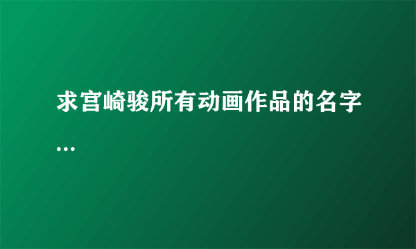 求宫崎骏所有动画作品的名字...