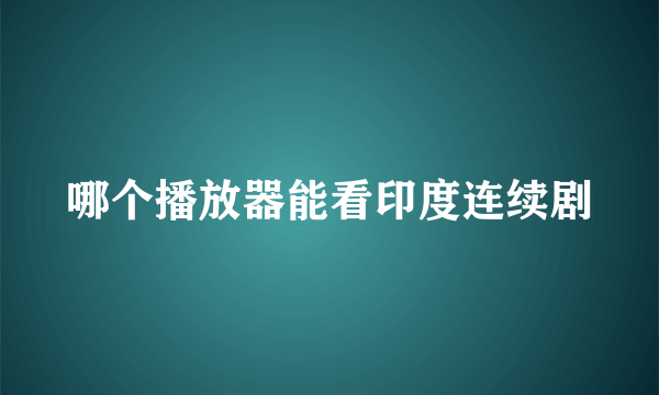 哪个播放器能看印度连续剧