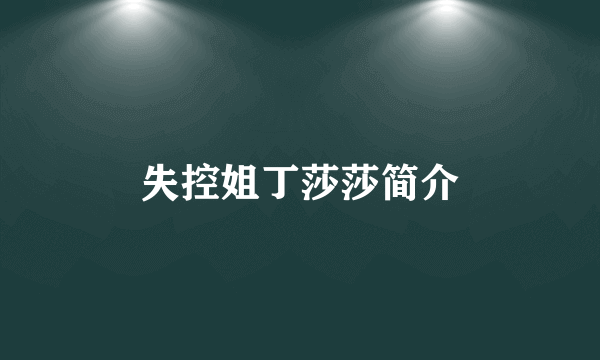 失控姐丁莎莎简介