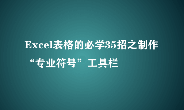 Excel表格的必学35招之制作“专业符号”工具栏