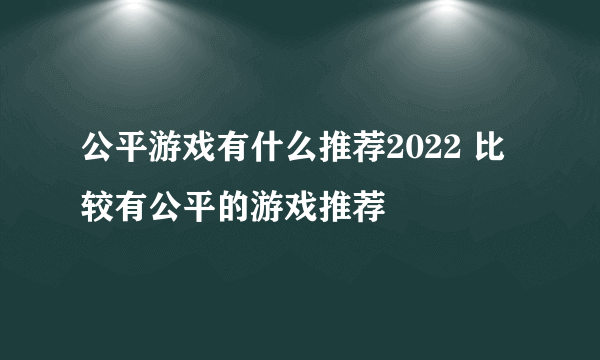 公平游戏有什么推荐2022 比较有公平的游戏推荐