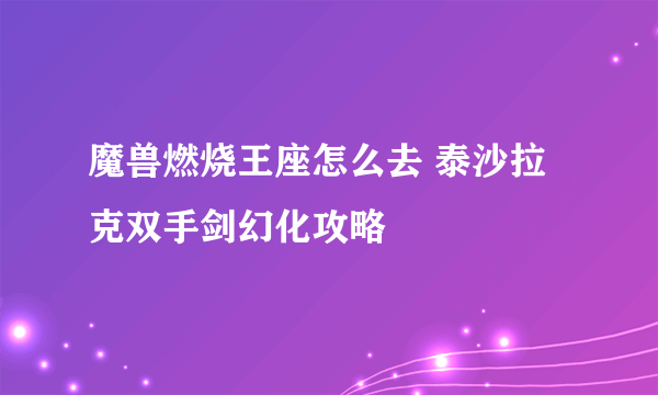 魔兽燃烧王座怎么去 泰沙拉克双手剑幻化攻略