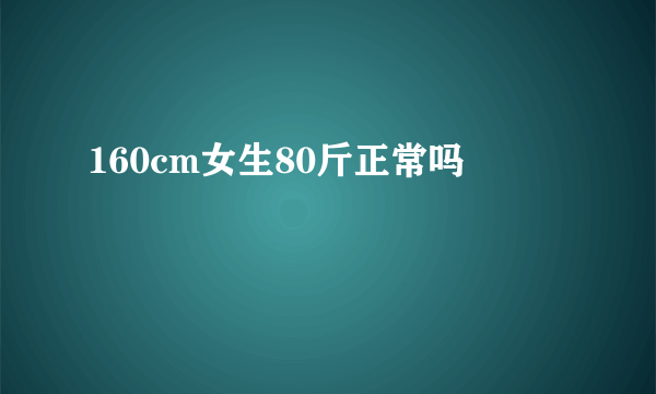 160cm女生80斤正常吗