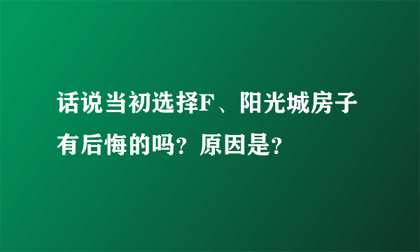 话说当初选择F、阳光城房子有后悔的吗？原因是？