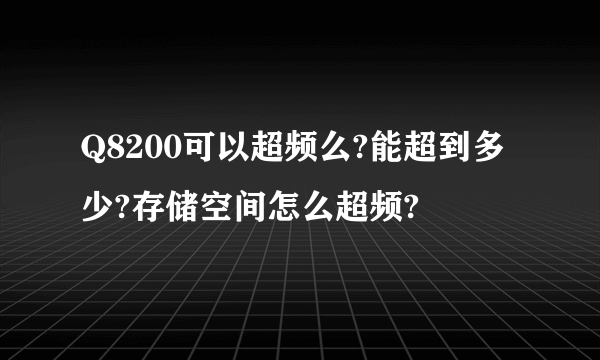 Q8200可以超频么?能超到多少?存储空间怎么超频?