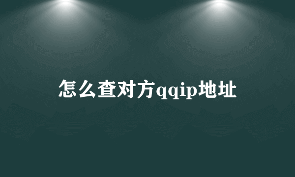 怎么查对方qqip地址