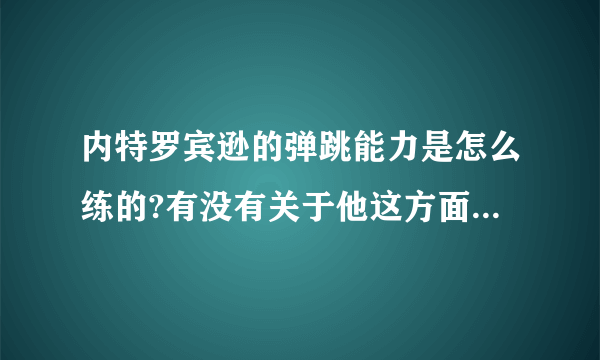 内特罗宾逊的弹跳能力是怎么练的?有没有关于他这方面的采访?