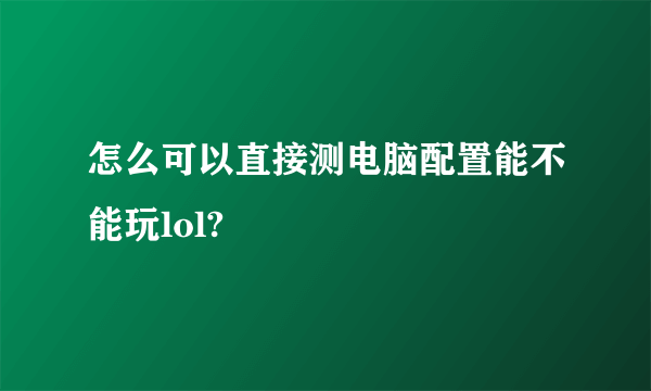 怎么可以直接测电脑配置能不能玩lol?