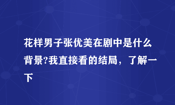 花样男子张优美在剧中是什么背景?我直接看的结局，了解一下