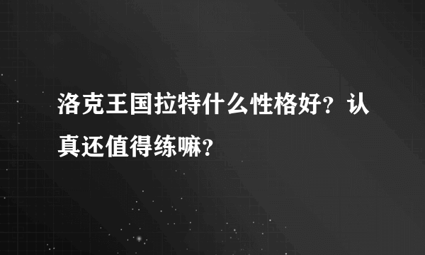 洛克王国拉特什么性格好？认真还值得练嘛？