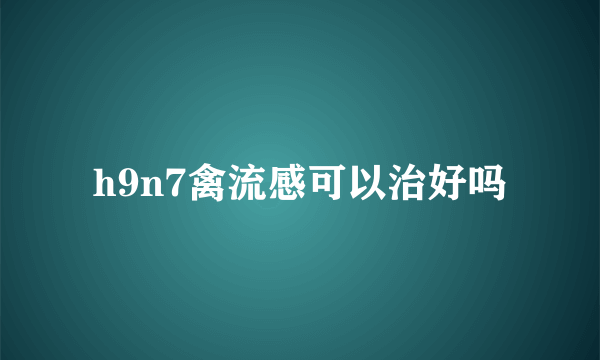h9n7禽流感可以治好吗