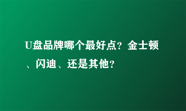 U盘品牌哪个最好点？金士顿、闪迪、还是其他？