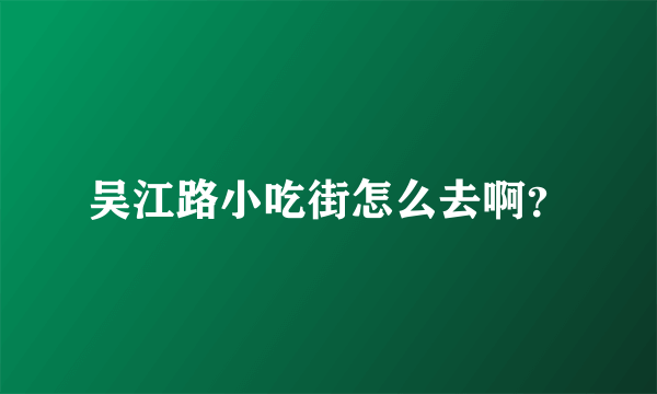 吴江路小吃街怎么去啊？
