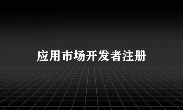应用市场开发者注册