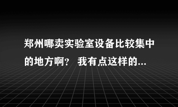 郑州哪卖实验室设备比较集中的地方啊？ 我有点这样的设备 想出售 （激光器 保温箱 干燥器等）