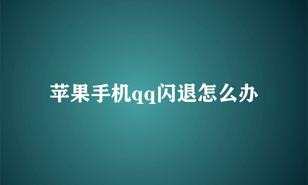 苹果手机qq闪退怎么办