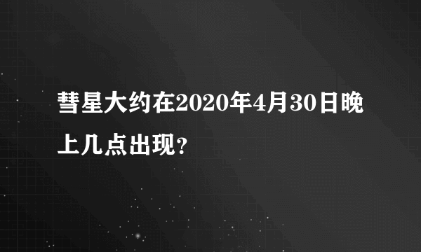彗星大约在2020年4月30日晚上几点出现？