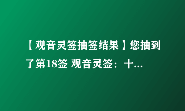 【观音灵签抽签结果】您抽到了第18签 观音灵签：十八签 吉凶：上签