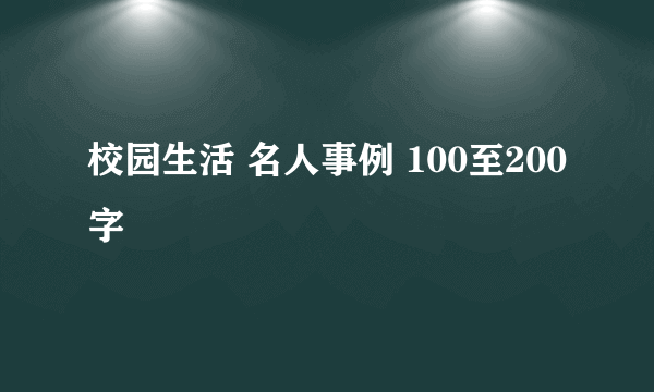 校园生活 名人事例 100至200字