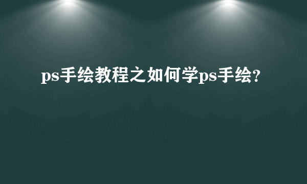 ps手绘教程之如何学ps手绘？