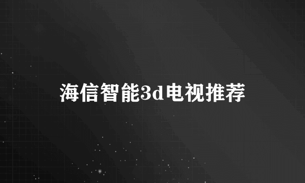 海信智能3d电视推荐