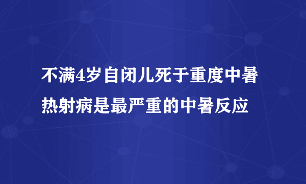 不满4岁自闭儿死于重度中暑 热射病是最严重的中暑反应
