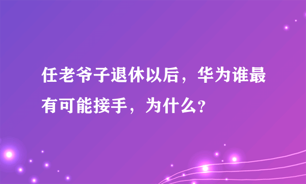 任老爷子退休以后，华为谁最有可能接手，为什么？