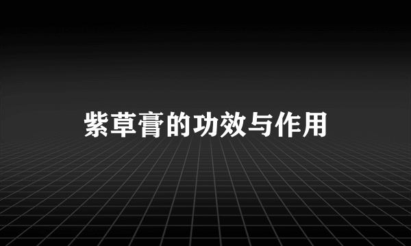 紫草膏的功效与作用