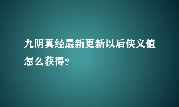 九阴真经最新更新以后侠义值怎么获得？