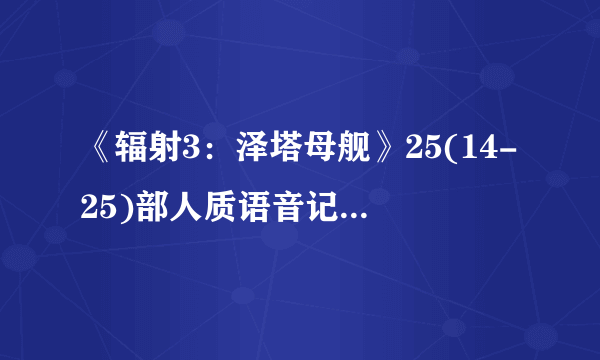 《辐射3：泽塔母舰》25(14-25)部人质语音记录翻译剧透