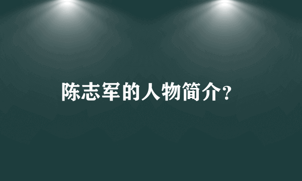 陈志军的人物简介？