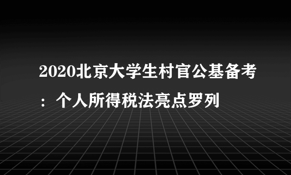 2020北京大学生村官公基备考：个人所得税法亮点罗列