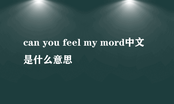 can you feel my mord中文是什么意思