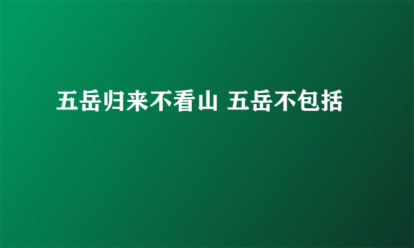 五岳归来不看山 五岳不包括