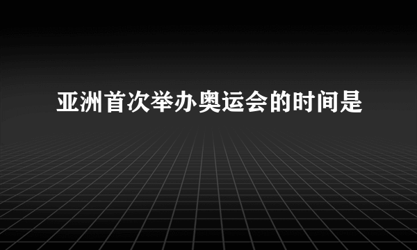 亚洲首次举办奥运会的时间是